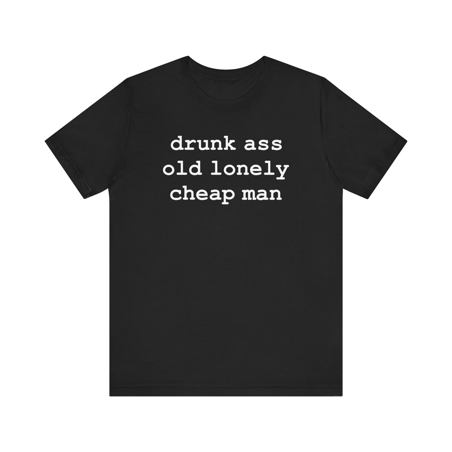 drunk ass old lonely cheap man (White Letters) - Hurts Shirts Collection