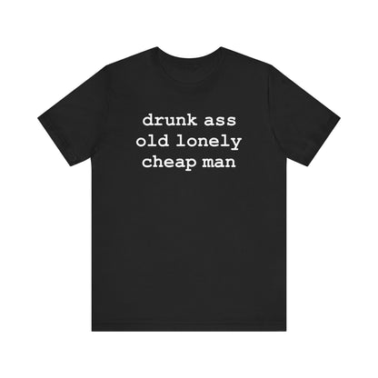 drunk ass old lonely cheap man (White Letters) - Hurts Shirts Collection