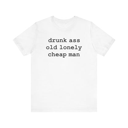 drunk ass old lonely cheap man (Black Letters) - Hurts Shirts Collection