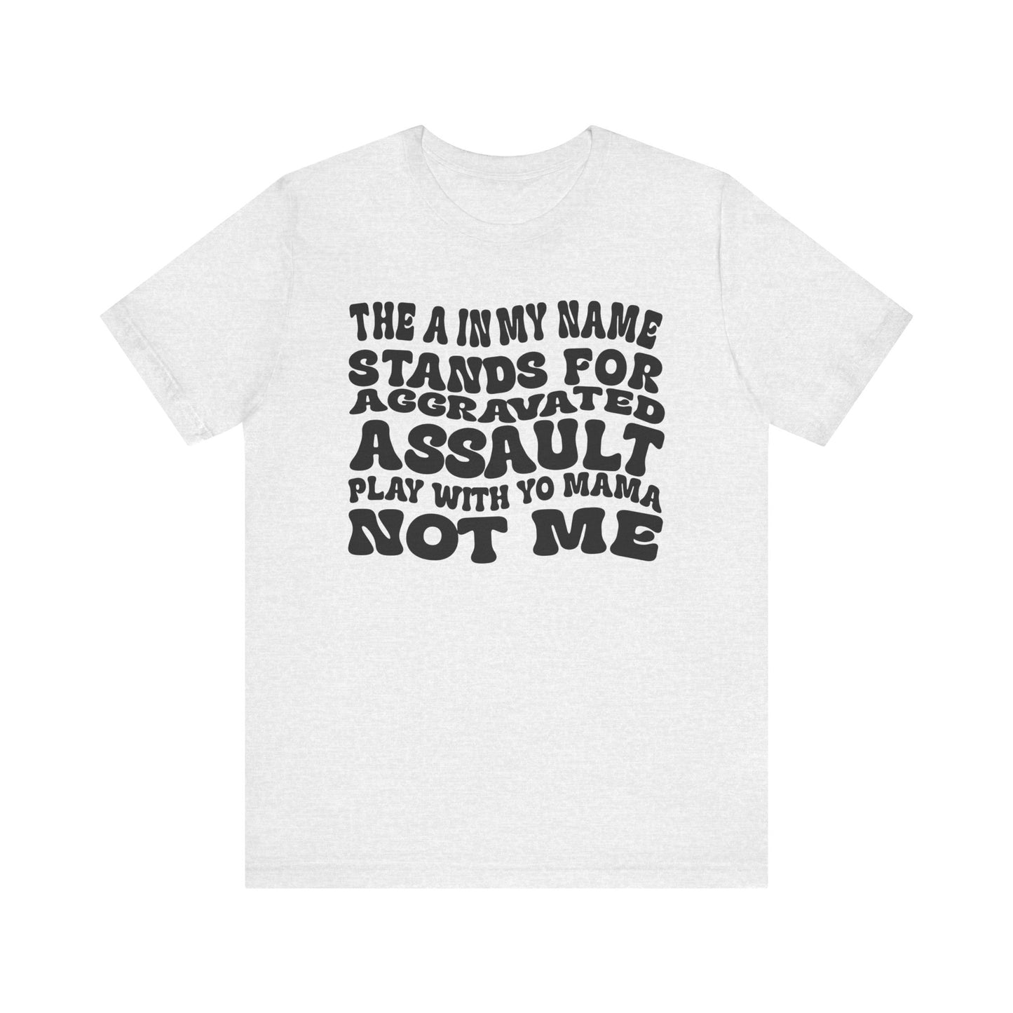 Funny Graphic Tee: "The A in My Name Stands for Assault" Unisex Jersey Short Sleeve Shirt