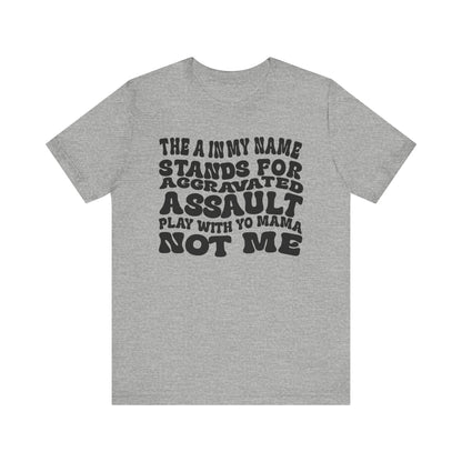 Funny Graphic Tee: "The A in My Name Stands for Assault" Unisex Jersey Short Sleeve Shirt
