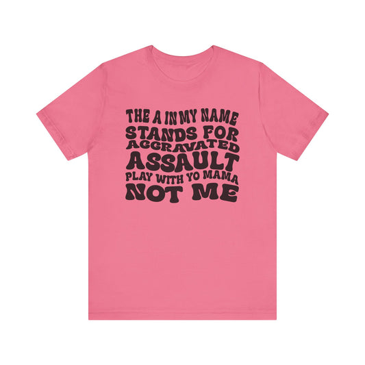 Funny Graphic Tee: "The A in My Name Stands for Assault" Unisex Jersey Short Sleeve Shirt