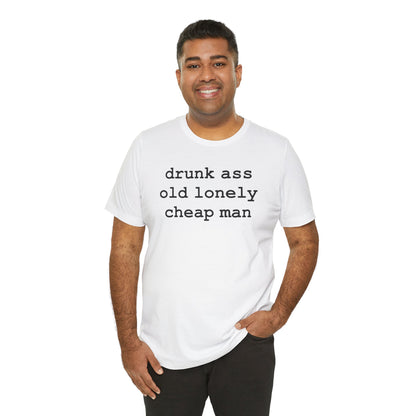 drunk ass old lonely cheap man (Black Letters) - Hurts Shirts Collection